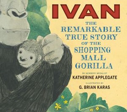 Ivan: The Remarkable True Story of the Shopping Mall Gorilla, Katherine Applegate - Ebook - 9780544465572