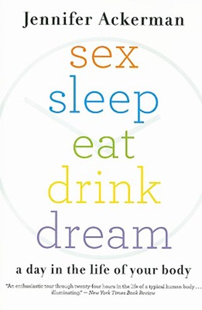 Sex Sleep Eat Drink Dream: A Day in the Life of Your Body, Jennifer Ackerman - Paperback - 9780547085609