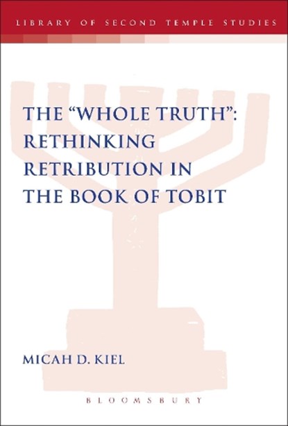 The "Whole Truth": Rethinking Retribution in the Book of Tobit, Dr Micah D. Kiel - Paperback - 9780567635129