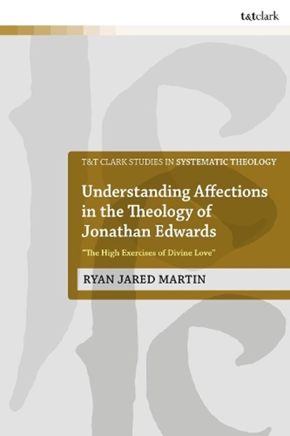 Understanding Affections in the Theology of Jonathan Edwards, Dr Ryan J. Martin - Paperback - 9780567694867