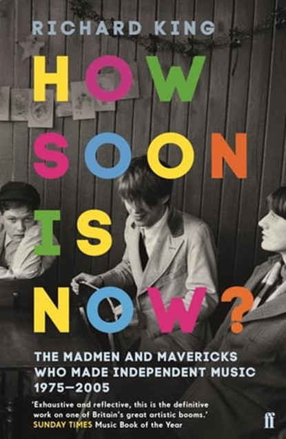How Soon is Now?: The Madmen and Mavericks who made Independent Music 1975-2005, Richard King - Ebook - 9780571278329