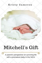 Mitchell's Gift - A parent's perspective on surviving life... with a premature baby in the NICU. - Kristy M Cameron - 9780578017914