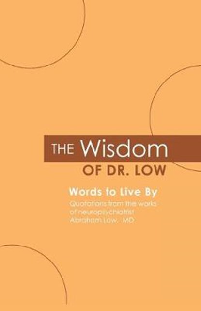 The Wisdom of Dr. Low: Words to Live By: Quotations from the works of neuropsychiatrist Abraham Low, MD, Abraham a. Low M. D. - Paperback - 9780578044897