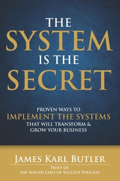 The System is the Secret: Proven Ways to Implement the Systems that Will Transform and Grow Your Business, James Karl Butler - Paperback - 9780578125350