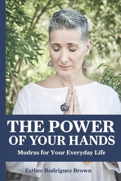 The Power Of Your Hands: Mudras For Your Everyday Life, Esther Rodríguez Brown - Paperback - 9780578241296