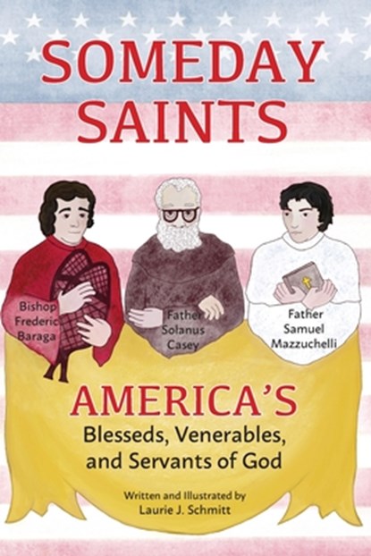 Someday Saints, America's Blesseds, Venerables, and Servants of God, Laurie J. Schmitt - Paperback - 9780578290553