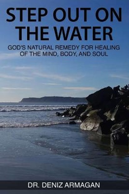 Step Out on the Water: God's Natural Remedy for Healing of the Mind, Body, and Soul, Deniz Armagan - Paperback - 9780578378206