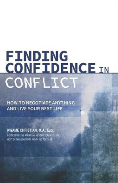 Finding Confidence in Conflict: How to Negotiate Anything and Live Your Best Life, Kwame Christian - Paperback - 9780578413730