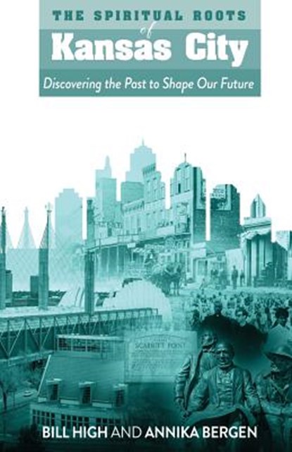 The Spiritual Roots of Kansas City: Discovering the Past to Shape Our Future, Bill High - Paperback - 9780578501703
