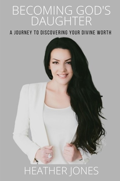 Becoming God's Daughter: A Journey to Discovering Your Divine Worth, Heather Jones - Paperback - 9780578767697