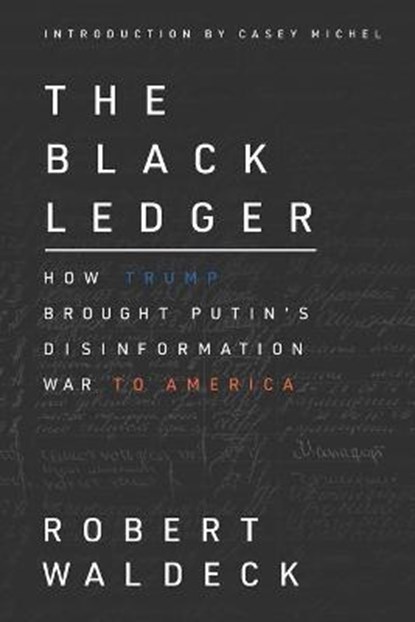 The Black Ledger: How Trump Brought Putin's Disinformation War to America, Casey Michel - Paperback - 9780578792880