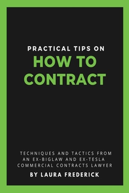 Practical Tips on How to Contract: Techniques and Tactics from an Ex-BigLaw and Ex-Tesla Commercial Contracts Lawyer, Laura Frederick - Paperback - 9780578807515
