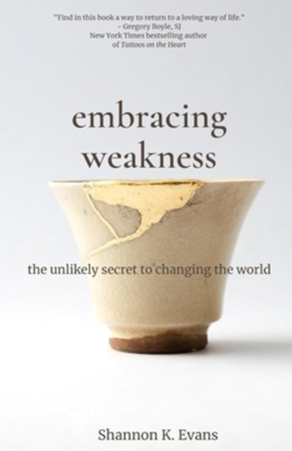 Embracing Weakness: The Unlikely Secret to Changing the World, Shannon K. Evans - Paperback - 9780578849478