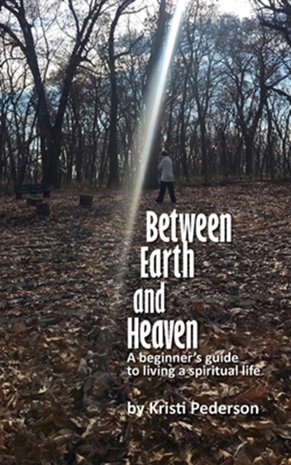 Between Earth and Heaven...a beginners guide to a spiritual life, Kristi J. Pederson - Paperback - 9780578947396