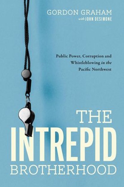 The Intrepid Brotherhood: Public Power, Corruption, and Whistleblowing in the Pacific Northwest, Gordon Graham - Ebook - 9780578991894