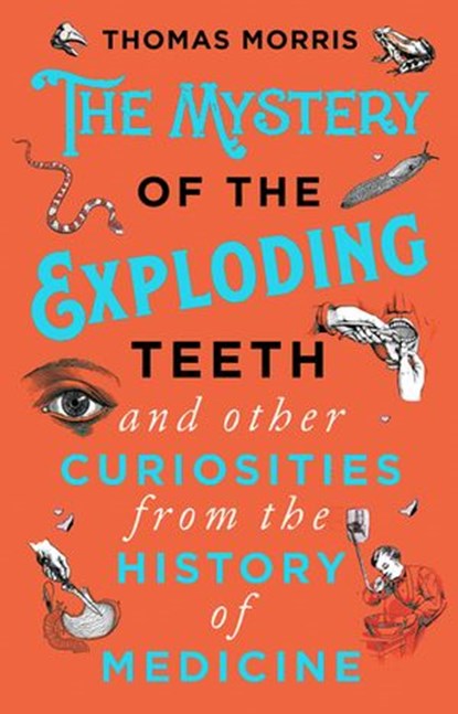 The Mystery of the Exploding Teeth and Other Curiosities from the History of Medicine, Thomas Morris - Ebook - 9780593080344