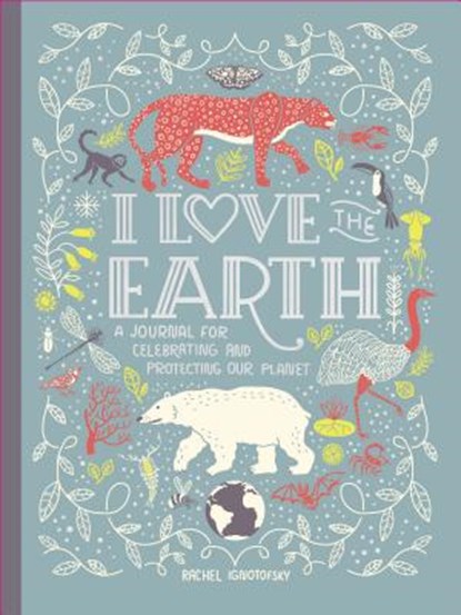 I Love the Earth: A Journal for Celebrating and Protecting Our Planet, Rachel Ignotofsky - Gebonden Gebonden - 9780593135037