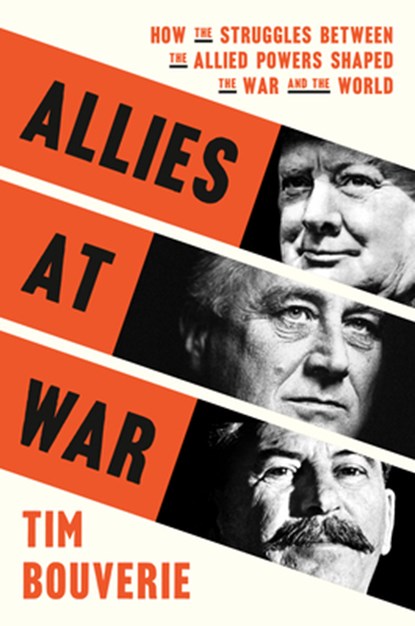 Allies at War: How the Struggles Between the Allied Powers Shaped the War and the World, Tim Bouverie - Gebonden - 9780593138366