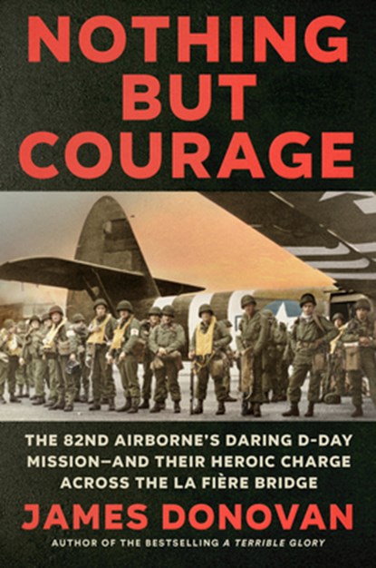Nothing But Courage: The 82nd Airborne's Daring D-Day Mission--And Their Heroic Charge Across the La Fière Bridge, James Donovan - Gebonden - 9780593184875