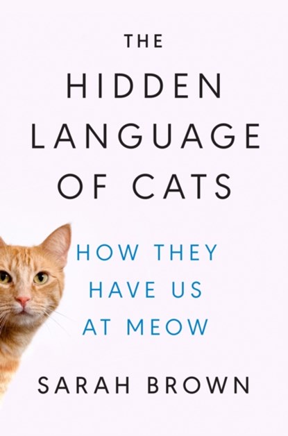 The Hidden Language of Cats: How They Have Us at Meow, Sarah Brown - Gebonden - 9780593186411