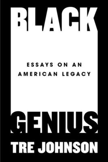 Black Genius: Essays on an American Legacy, Tre Johnson - Gebonden - 9780593186473