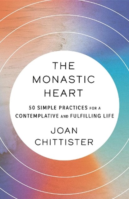 The Monastic Heart: 50 Simple Practices for a Contemplative and Fulfilling Life, Joan Chittister - Paperback - 9780593239421