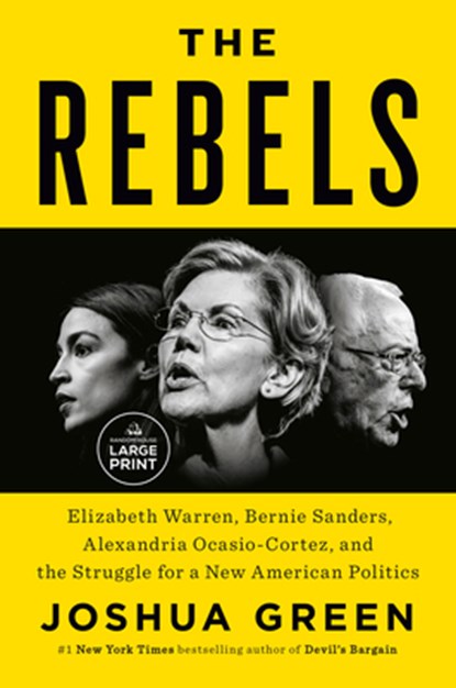 The Rebels: Elizabeth Warren, Bernie Sanders, Alexandria Ocasio-Cortez, and the Struggle for a New American Politics, Joshua Green - Paperback - 9780593285992