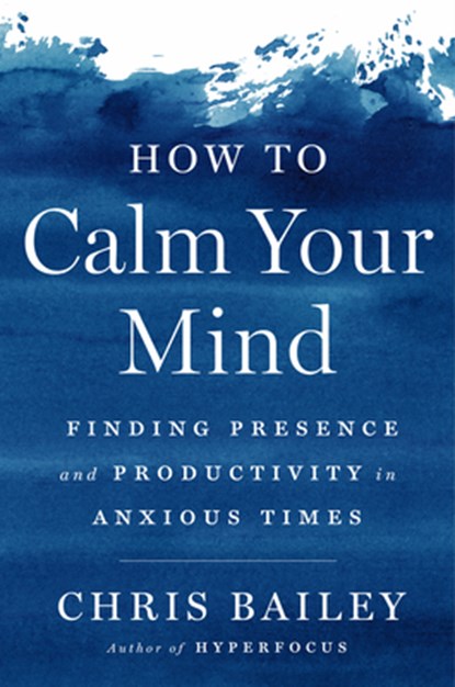 How to Calm Your Mind, Chris Bailey - Gebonden - 9780593298510