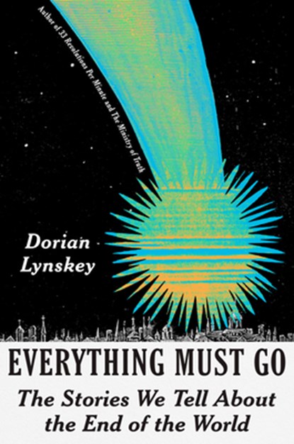 Everything Must Go: The Stories We Tell about the End of the World, Dorian Lynskey - Gebonden - 9780593317099