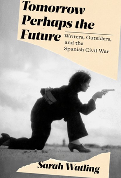 Tomorrow Perhaps the Future: Writers, Outsiders, and the Spanish Civil War, Sarah Watling - Gebonden - 9780593319666