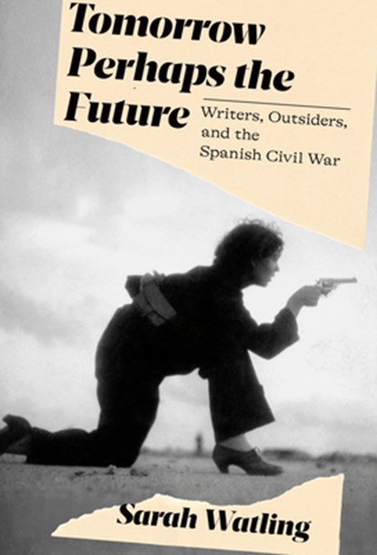 Tomorrow Perhaps the Future: Writers, Outsiders, and the Spanish Civil War, WATLING,  Sarah - Gebonden - 9780593319666