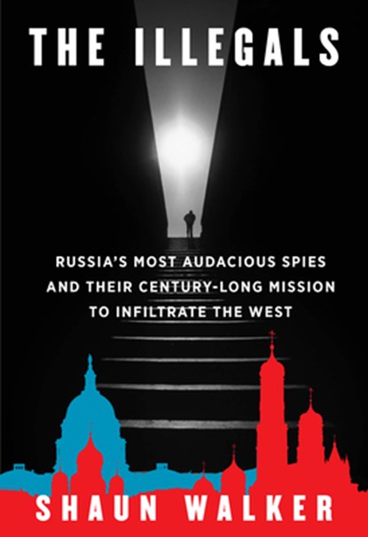 The Illegals: Russia's Most Audacious Spies and Their Century-Long Mission to Infiltrate the West, Shaun Walker - Gebonden - 9780593319680