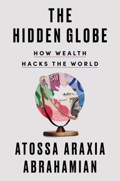 The Hidden Globe: How Wealth Hacks the World, Atossa Araxia Abrahamian - Gebonden - 9780593329856