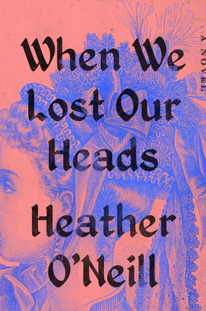 When We Lost Our Heads, Heather O'Neill - Gebonden - 9780593422908