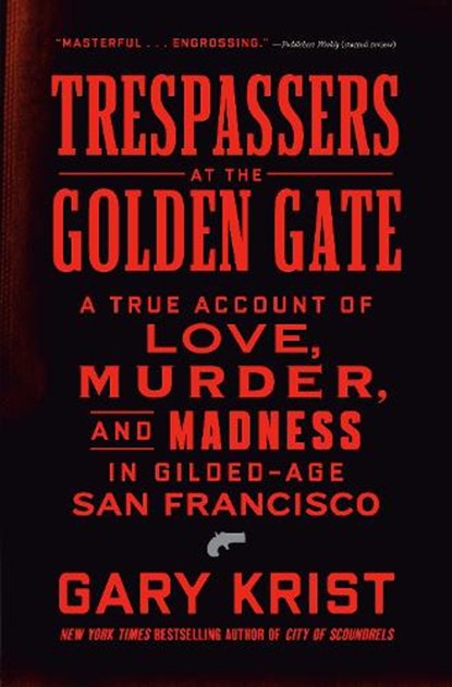 Trespassers at the Golden Gate: A True Account of Love, Murder, and Madness in Gilded-Age San Francisco, Gary Krist - Gebonden - 9780593444214