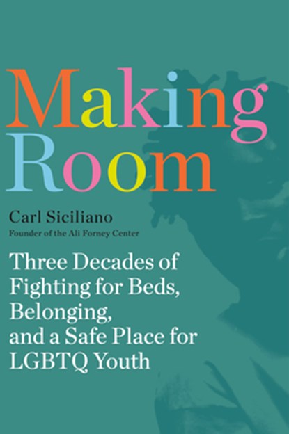 Making Room: Three Decades of Fighting for Beds, Belonging, and a Safe Place for LGBTQ Youth, Carl Siciliano - Paperback - 9780593444245