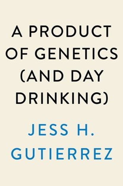 A Product of Genetics (and Day Drinking), Jess H. Gutierrez - Ebook - 9780593475089