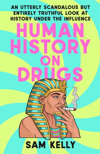 Human History on Drugs: An Utterly Scandalous But Entirely Truthful Look at History Under the Influence, Sam Kelly - Paperback - 9780593476048