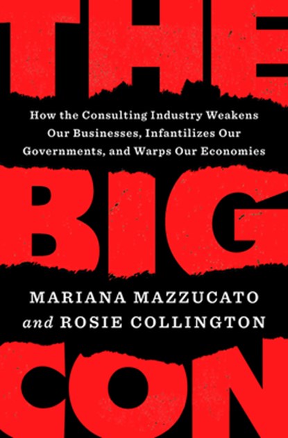 The Big Con: How the Consulting Industry Weakens Our Businesses, Infantilizes Our Governments, and Warps Our Economies, Mariana Mazzucato ;  Rosie Collington - Gebonden - 9780593492673