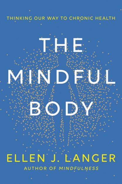 The Mindful Body: Thinking Our Way to Chronic Health, Ellen J. Langer - Gebonden - 9780593497944