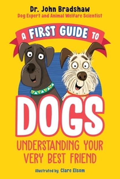 A First Guide to Dogs: Understanding Your Very Best Friend, Dr. John Bradshaw - Ebook - 9780593521847