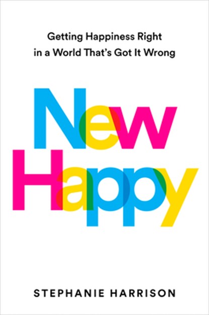 New Happy: Getting Happiness Right in a World That's Got It Wrong, Stephanie Harrison - Gebonden - 9780593541388