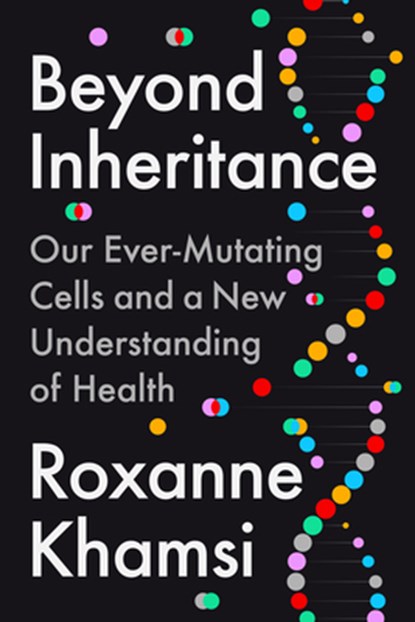 Beyond Inheritance: Our Ever-Mutating Cells and a New Understanding of Health, Roxanne Khamsi - Gebonden - 9780593541913