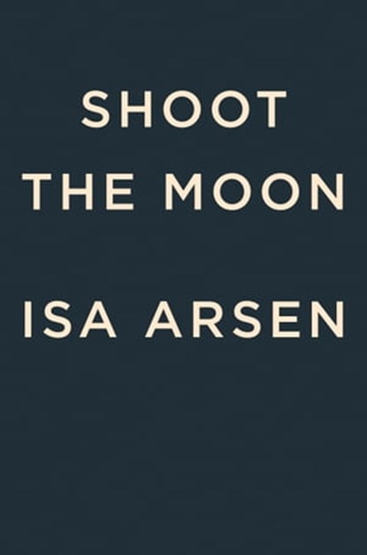 Shoot the Moon, Isa Arsén - Ebook - 9780593543900