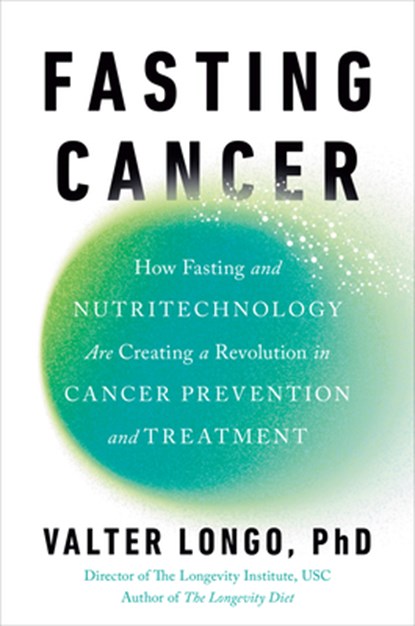 Fasting Cancer: How Fasting and Nutritechnology Are Creating a Revolution in Cancer Prevention and Treatment, Valter Longo - Gebonden - 9780593545324