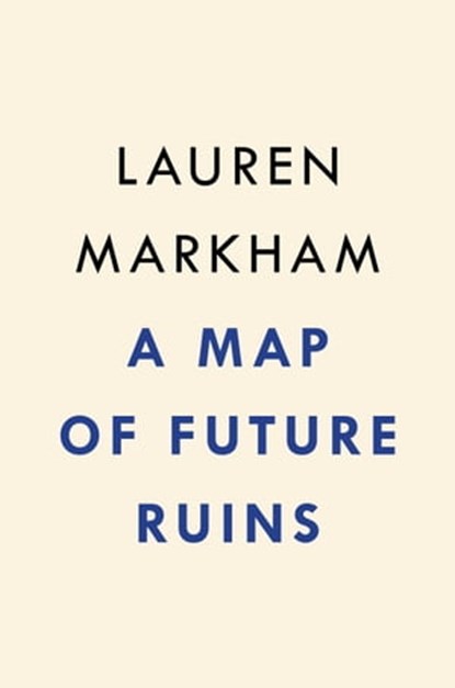 A Map of Future Ruins, Lauren Markham - Ebook - 9780593545591