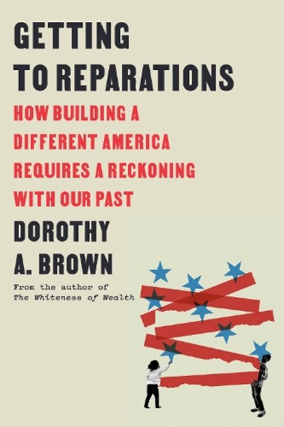Getting to Reparations: How Building a Different America Requires a Reckoning with Our Past, Dorothy A. Brown - Gebonden - 9780593593615
