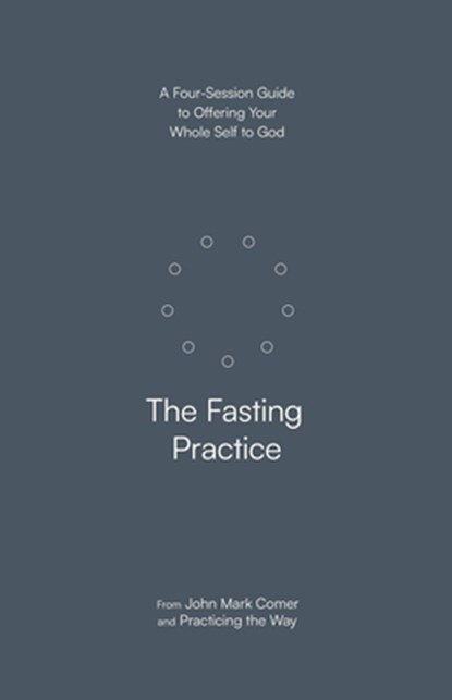 The Fasting Practice: A Four-Session Guide to Offering Your Whole Self to God, John Mark Comer - Paperback - 9780593603277