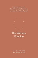 The Witness Practice: A Four-Session Guide to Bear Witness to the Good News of Jesus in Our Cultural Moment - John Mark Comer - 9780593603413
