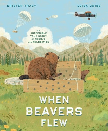 When Beavers Flew, Kristen Tracy ; Luisa Uribe - Gebonden - 9780593647523